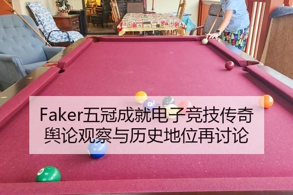 Faker五冠成就电子竞技传奇 舆论观察与历史地位再讨论